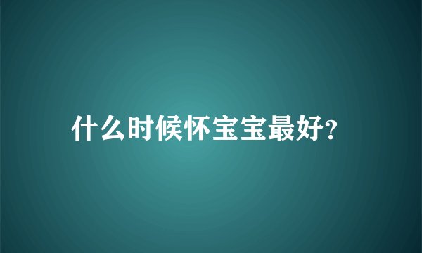 什么时候怀宝宝最好？
