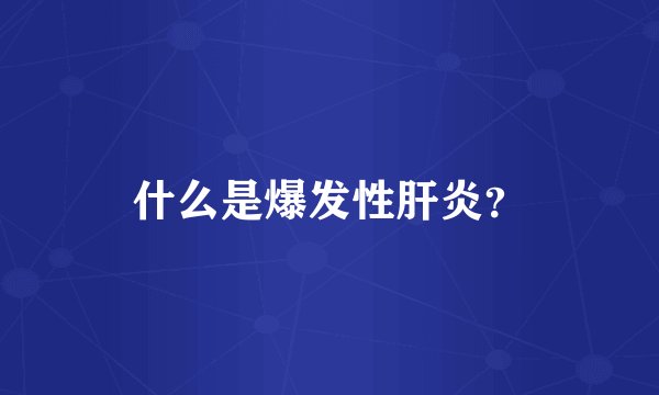 什么是爆发性肝炎？