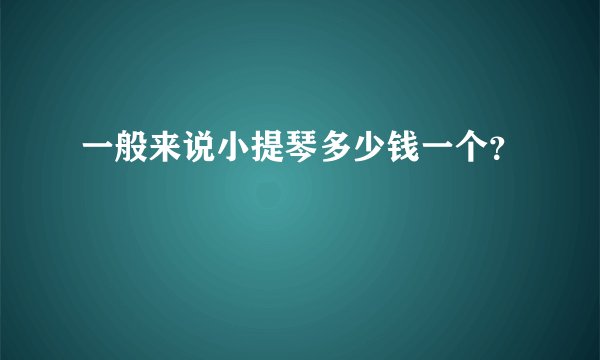 一般来说小提琴多少钱一个？