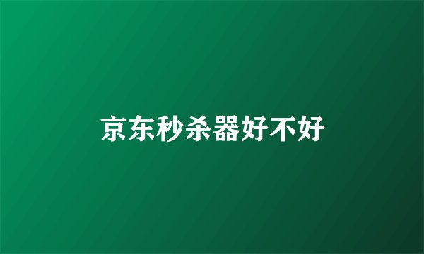 京东秒杀器好不好