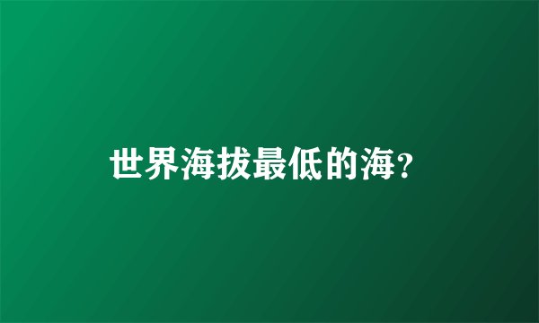 世界海拔最低的海?