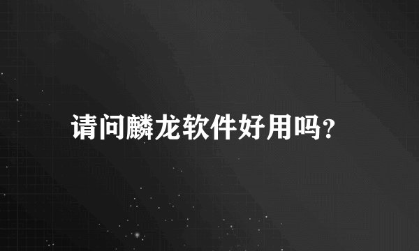 请问麟龙软件好用吗？