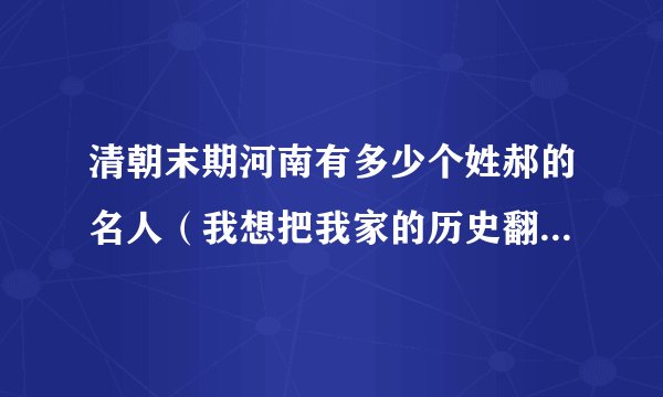 清朝末期河南有多少个姓郝的名人（我想把我家的历史翻出来，看看到底我家的祖先是谁）我先声明我也姓郝。