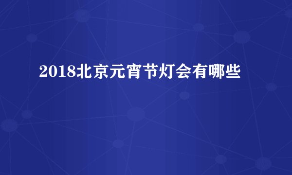 2018北京元宵节灯会有哪些