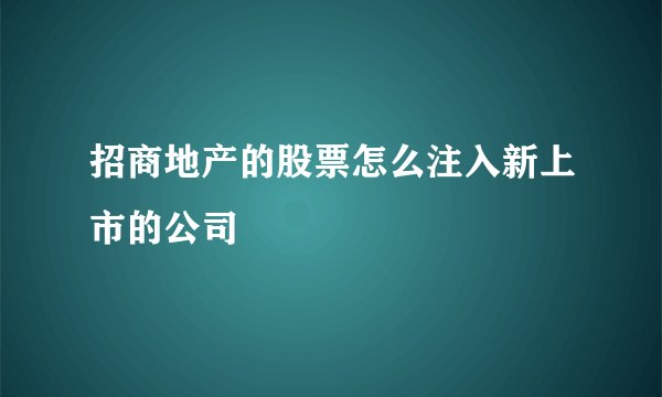 招商地产的股票怎么注入新上市的公司