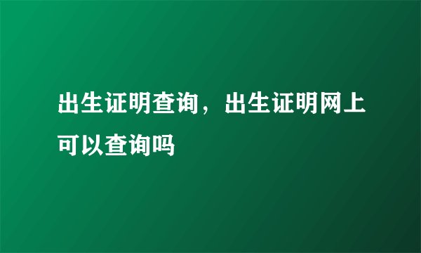 出生证明查询，出生证明网上可以查询吗