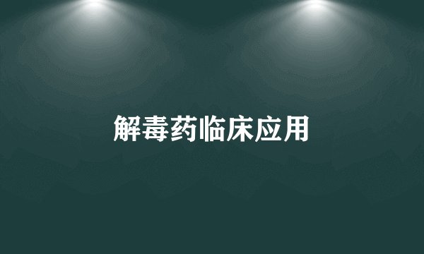 解毒药临床应用
