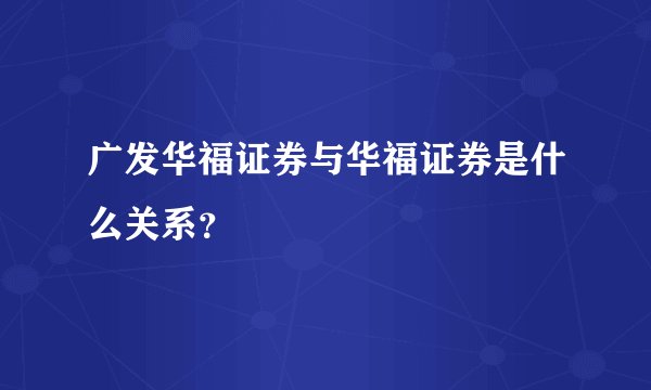 广发华福证券与华福证券是什么关系？