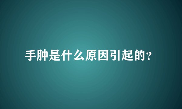 手肿是什么原因引起的？