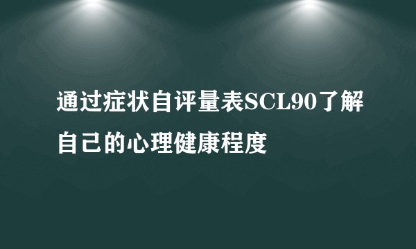 通过症状自评量表SCL90了解自己的心理健康程度