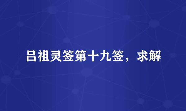 吕祖灵签第十九签，求解