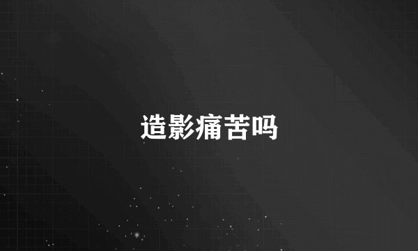 造影痛苦吗