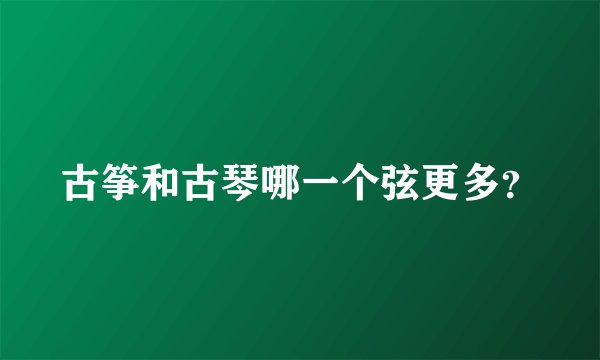 古筝和古琴哪一个弦更多?