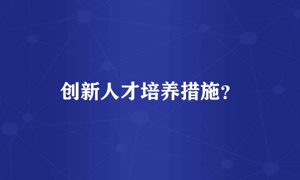 创新人才培养措施？