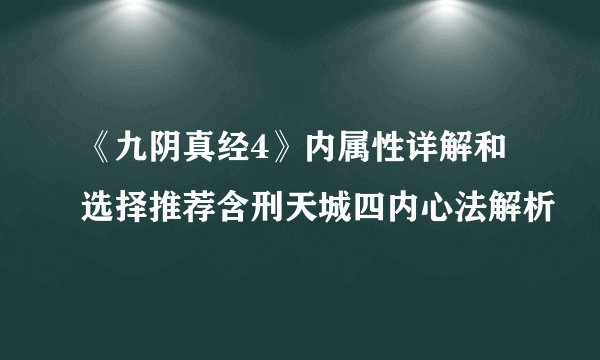 《九阴真经4》内属性详解和选择推荐含刑天城四内心法解析