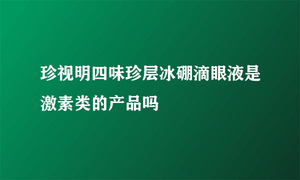 珍视明四味珍层冰硼滴眼液是激素类的产品吗