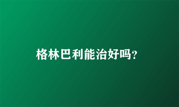 格林巴利能治好吗？