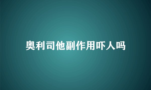 奥利司他副作用吓人吗