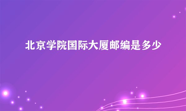 北京学院国际大厦邮编是多少