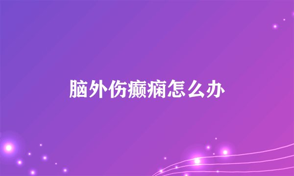 脑外伤癫痫怎么办