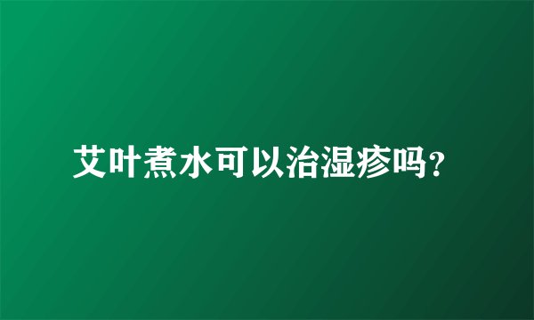 艾叶煮水可以治湿疹吗？