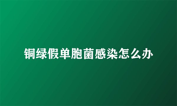 铜绿假单胞菌感染怎么办