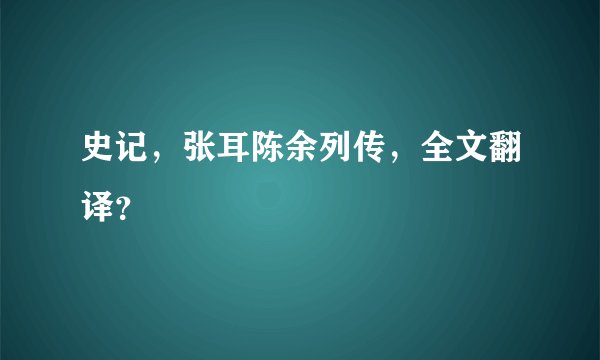 史记，张耳陈余列传，全文翻译？