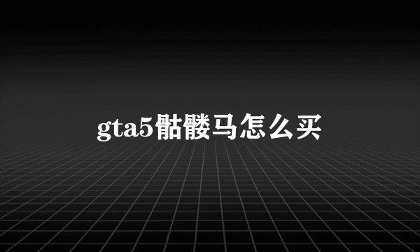 gta5骷髅马怎么买