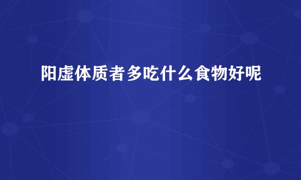 阳虚体质者多吃什么食物好呢
