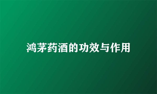 鸿茅药酒的功效与作用