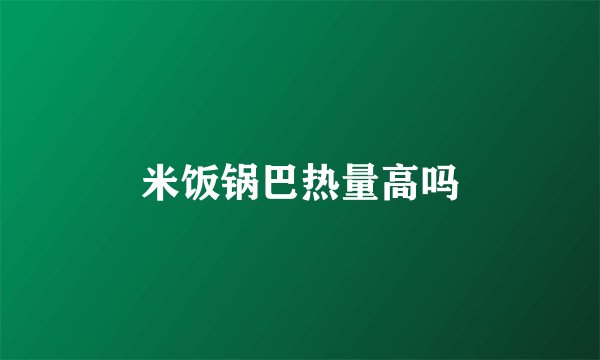 米饭锅巴热量高吗