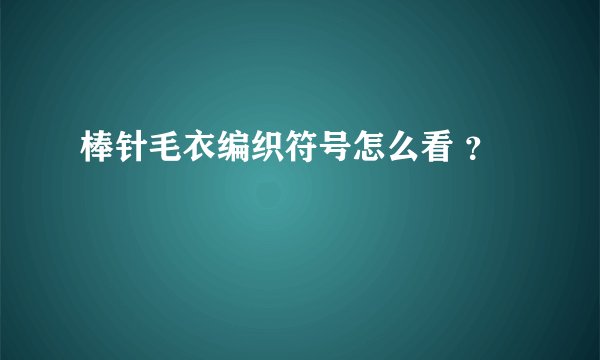 棒针毛衣编织符号怎么看 ？