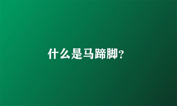 什么是马蹄脚？