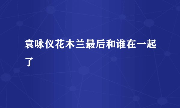 袁咏仪花木兰最后和谁在一起了