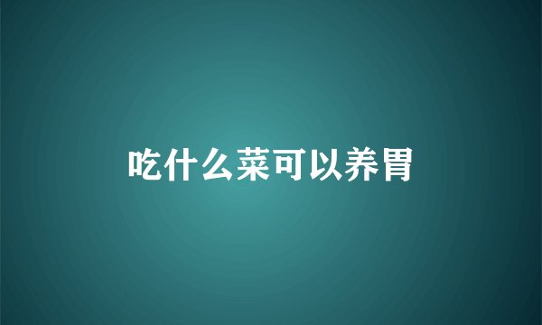 吃什么菜可以养胃