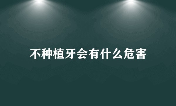 不种植牙会有什么危害