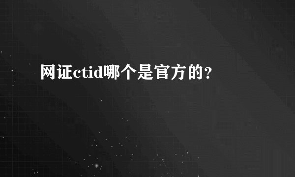 网证ctid哪个是官方的？