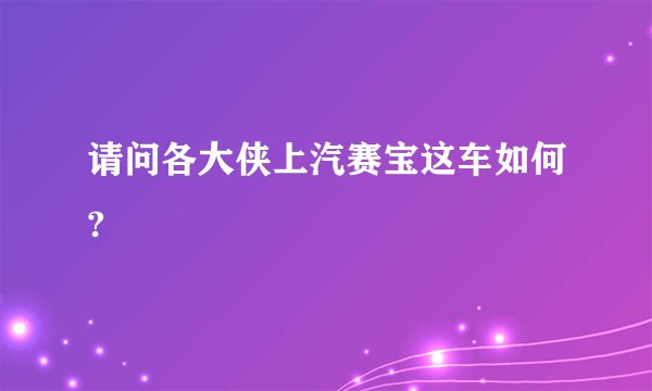 请问各大侠上汽赛宝这车如何?