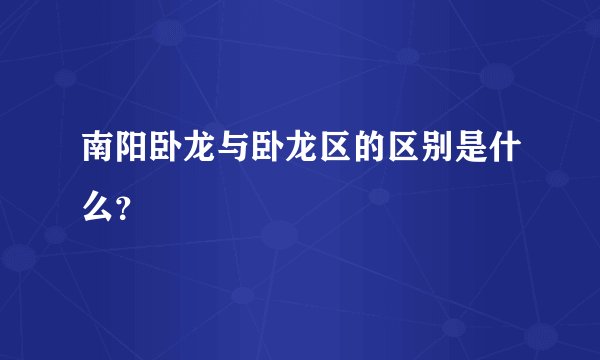 南阳卧龙与卧龙区的区别是什么？
