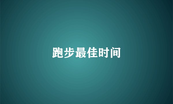 跑步最佳时间