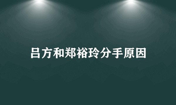 吕方和郑裕玲分手原因
