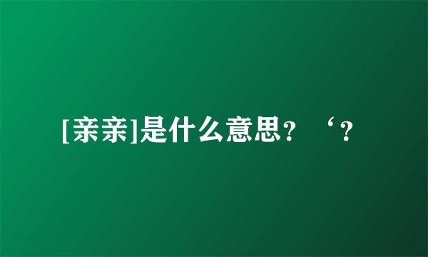 [亲亲]是什么意思？‘？