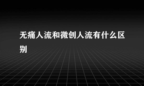 无痛人流和微创人流有什么区别