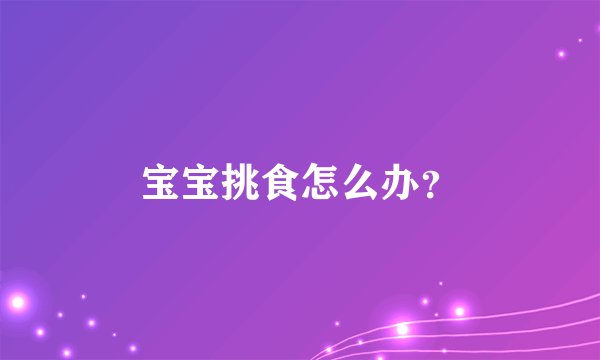 宝宝挑食怎么办？