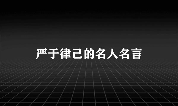 严于律己的名人名言