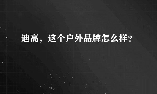 迪高，这个户外品牌怎么样？