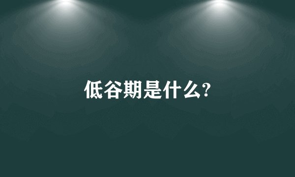 低谷期是什么?