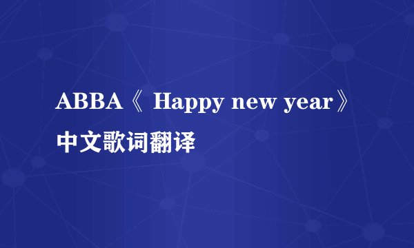 ABBA《 Happy new year》中文歌词翻译