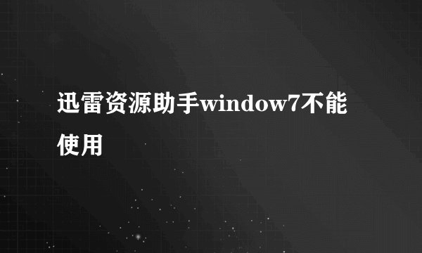 迅雷资源助手window7不能使用