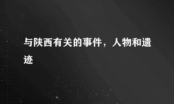 与陕西有关的事件，人物和遗迹